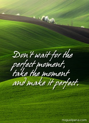 Don't wait for the perfect moment